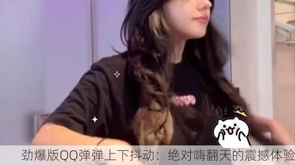 劲爆版QQ弹弹上下抖动：绝对嗨翻天的震撼体验
