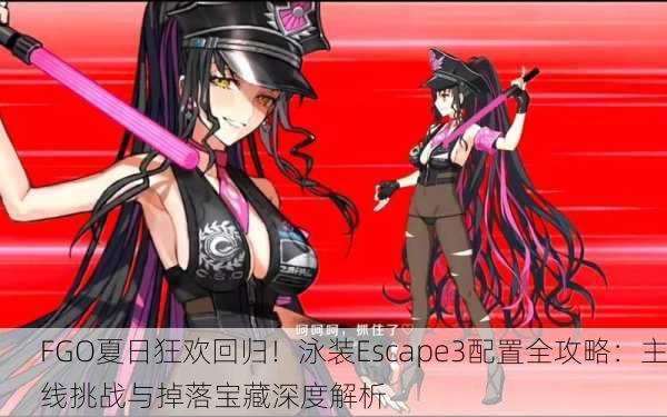 FGO夏日狂欢回归！泳装Escape3配置全攻略：主线挑战与掉落宝藏深度解析