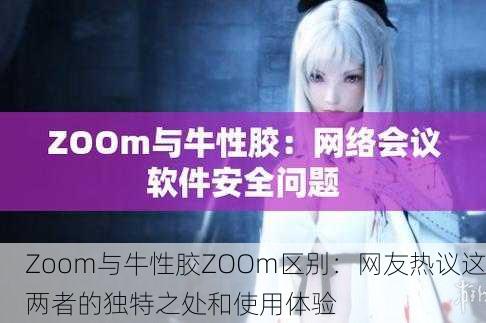 Zoom与牛性胶ZOOm区别：网友热议这两者的独特之处和使用体验