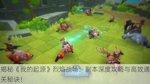 揭秘《我的起源》烈焰战场：副本深度攻略与高效通关秘诀！