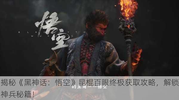 揭秘《黑神话：悟空》昆棍百眼终极获取攻略，解锁神兵秘籍！