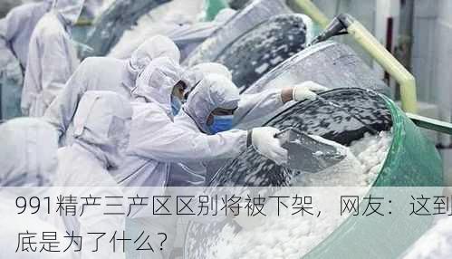 991精产三产区区别将被下架，网友：这到底是为了什么？