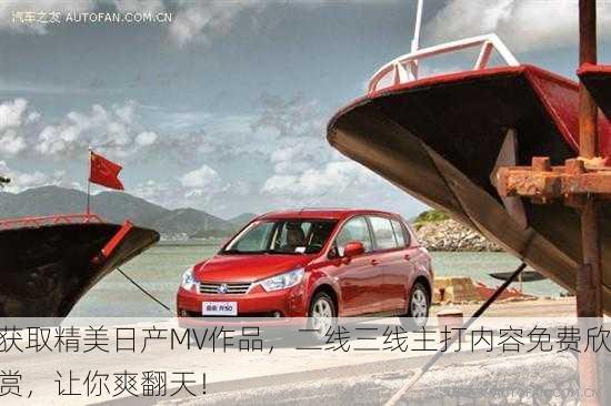 获取精美日产MV作品，二线三线主打内容免费欣赏，让你爽翻天！
