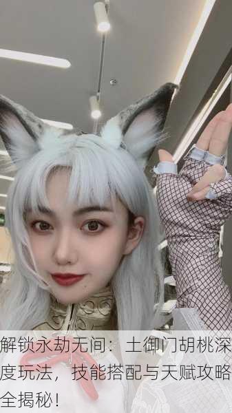 解锁永劫无间：土御门胡桃深度玩法，技能搭配与天赋攻略全揭秘！