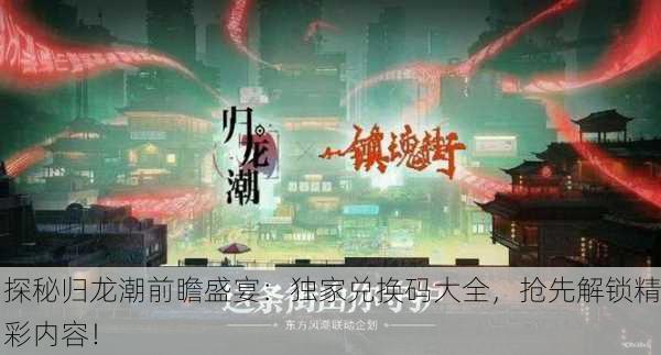 探秘归龙潮前瞻盛宴：独家兑换码大全，抢先解锁精彩内容！