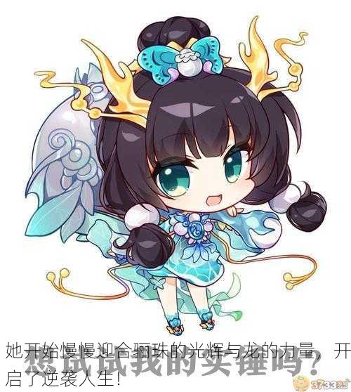 她开始慢慢迎合骊珠的光辉与龙的力量，开启了逆袭人生！