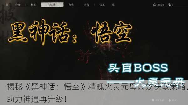 揭秘《黑神话：悟空》精魄火灵元母高效获取策略，助力神通再升级！