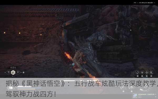 揭秘《黑神话悟空》：五行战车炫酷玩法深度教学，驾驭神力战四方！