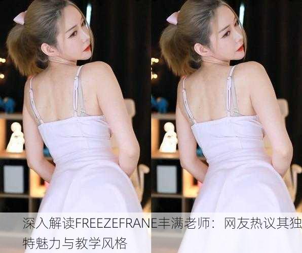 深入解读FREEZEFRANE丰满老师：网友热议其独特魅力与教学风格