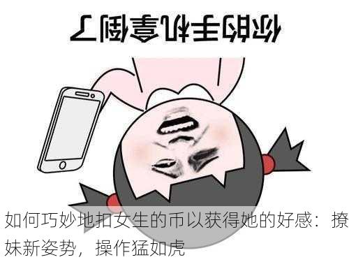 如何巧妙地扣女生的币以获得她的好感：撩妹新姿势，操作猛如虎