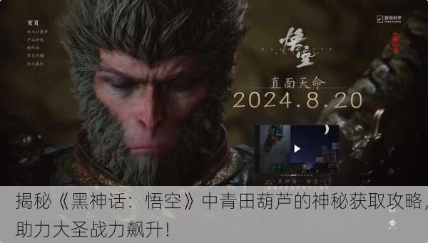 揭秘《黑神话：悟空》中青田葫芦的神秘获取攻略，助力大圣战力飙升！