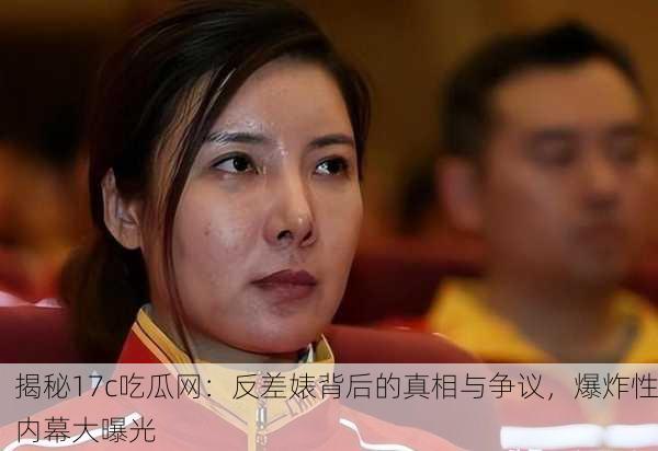 揭秘17c吃瓜网：反差婊背后的真相与争议，爆炸性内幕大曝光
