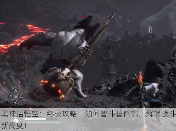 黑神话悟空：终极攻略！如何智斗碧臂螂，解锁战斗新高度！