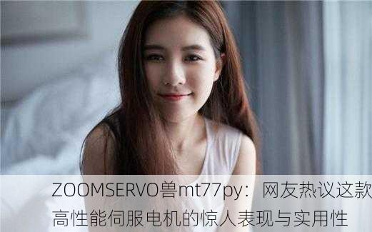 ZOOMSERVO兽mt77py：网友热议这款高性能伺服电机的惊人表现与实用性