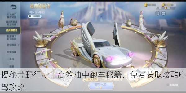 揭秘荒野行动：高效抽中跑车秘籍，免费获取炫酷座驾攻略！