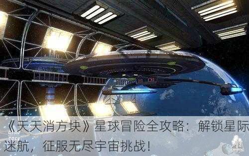《天天消方块》星球冒险全攻略：解锁星际迷航，征服无尽宇宙挑战！