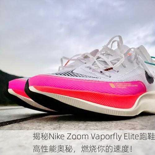 揭秘Nike Zoom Vaporfly Elite跑鞋高性能奥秘，燃烧你的速度！