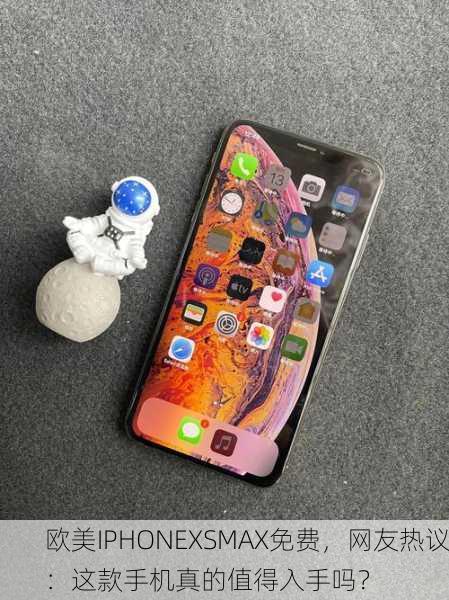 欧美IPHONEXSMAX免费，网友热议：这款手机真的值得入手吗？