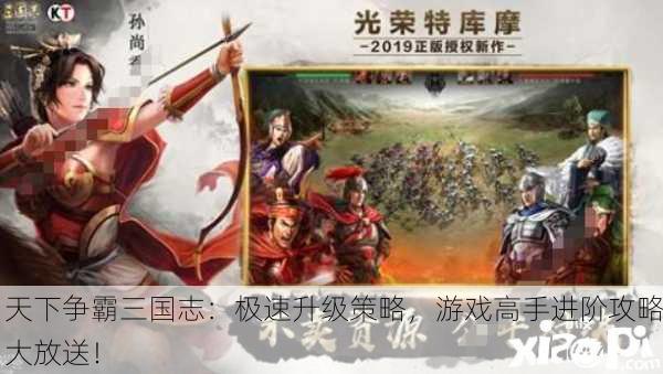 天下争霸三国志：极速升级策略，游戏高手进阶攻略大放送！