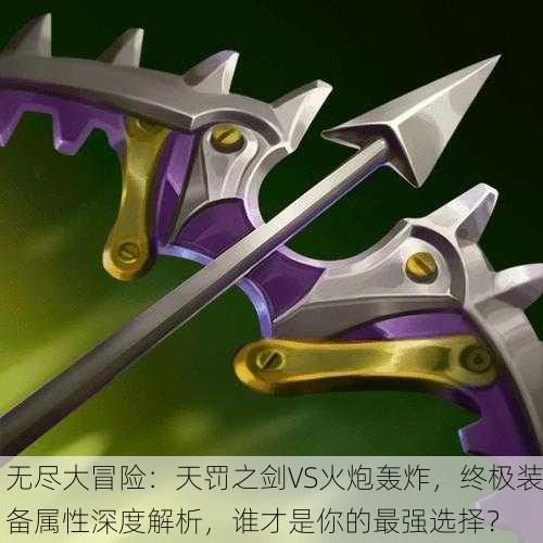 无尽大冒险：天罚之剑VS火炮轰炸，终极装备属性深度解析，谁才是你的最强选择？