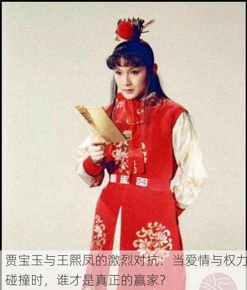 贾宝玉与王熙凤的激烈对抗：当爱情与权力碰撞时，谁才是真正的赢家？