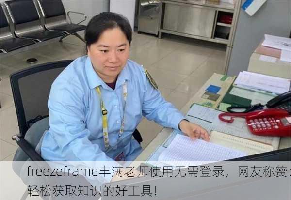 freezeframe丰满老师使用无需登录，网友称赞：轻松获取知识的好工具！