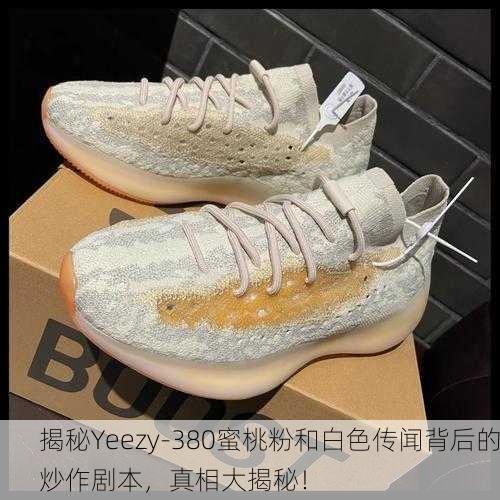 揭秘Yeezy-380蜜桃粉和白色传闻背后的炒作剧本，真相大揭秘！