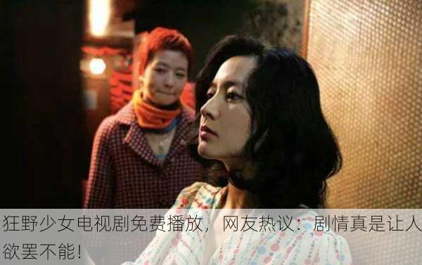 狂野少女电视剧免费播放，网友热议：剧情真是让人欲罢不能！