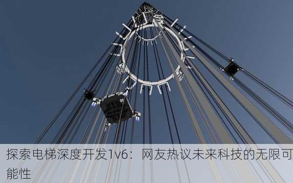 探索电梯深度开发1v6：网友热议未来科技的无限可能性