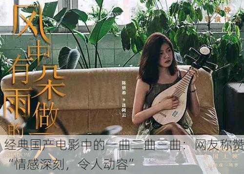 经典国产电影中的一曲二曲三曲：网友称赞“情感深刻，令人动容”