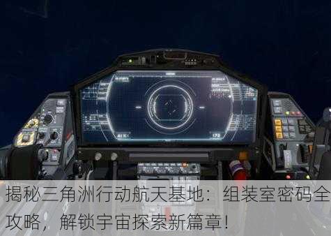 揭秘三角洲行动航天基地：组装室密码全攻略，解锁宇宙探索新篇章！