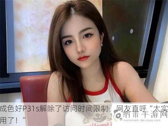 成色好P31s解除了访问时间限制，网友直呼“太实用了！”