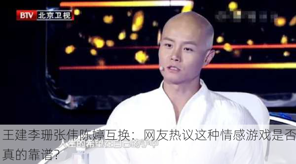 王建李珊张伟陈婷互换：网友热议这种情感游戏是否真的靠谱？