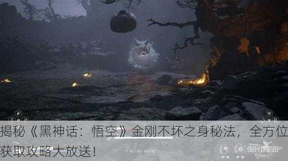 揭秘《黑神话：悟空》金刚不坏之身秘法，全方位获取攻略大放送！