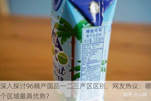 深入探讨96精产国品一二三产区区别，网友热议：哪个区域最具优势？