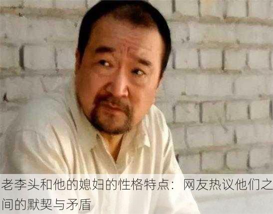老李头和他的媳妇的性格特点：网友热议他们之间的默契与矛盾