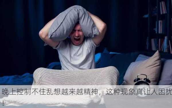 晚上控制不住乱想越来越精神，这种现象真让人困扰！