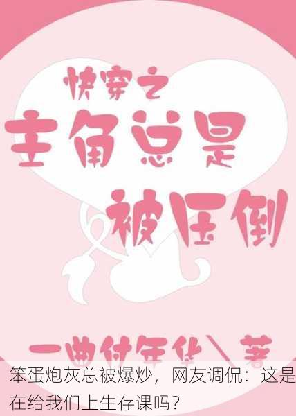 笨蛋炮灰总被爆炒，网友调侃：这是在给我们上生存课吗？