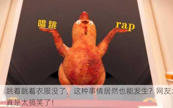 跳着跳着衣服没了，这种事情居然也能发生？网友：真是太搞笑了！