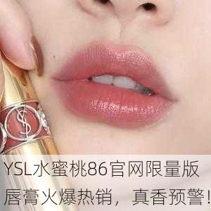 YSL水蜜桃86官网限量版唇膏火爆热销，真香预警！