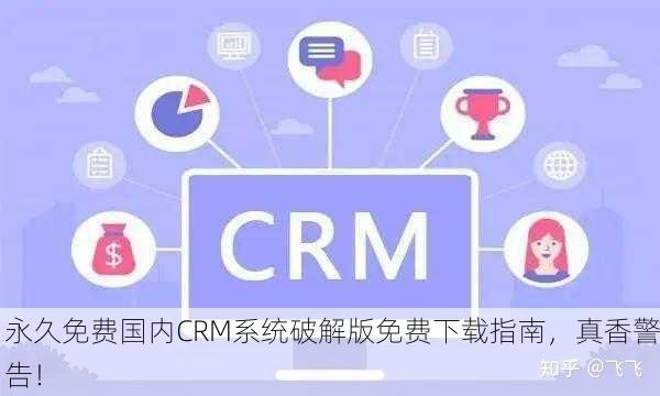 永久免费国内CRM系统破解版免费下载指南，真香警告！