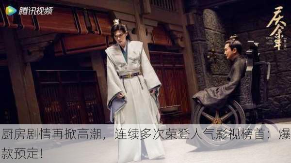 厨房剧情再掀高潮，连续多次荣登人气影视榜首：爆款预定！