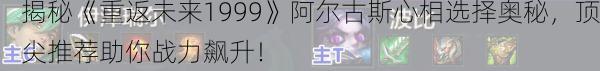 揭秘《重返未来1999》阿尔古斯心相选择奥秘，顶尖推荐助你战力飙升！