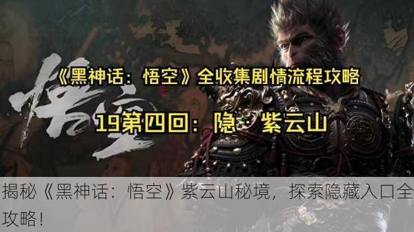 揭秘《黑神话：悟空》紫云山秘境，探索隐藏入口全攻略！