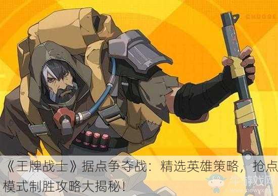 《王牌战士》据点争夺战：精选英雄策略，抢点模式制胜攻略大揭秘！
