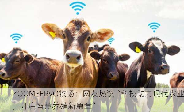 ZOOMSERVO牧场：网友热议“科技助力现代农业，开启智慧养殖新篇章”