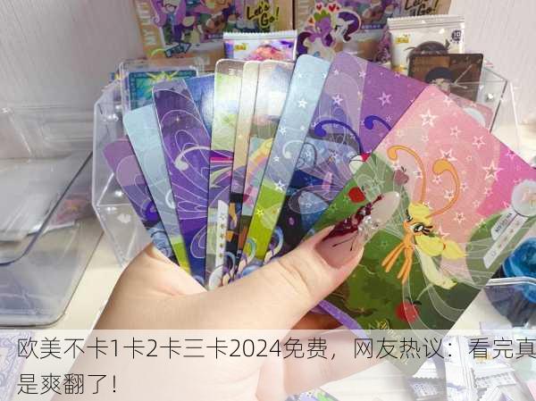欧美不卡1卡2卡三卡2024免费，网友热议：看完真是爽翻了！
