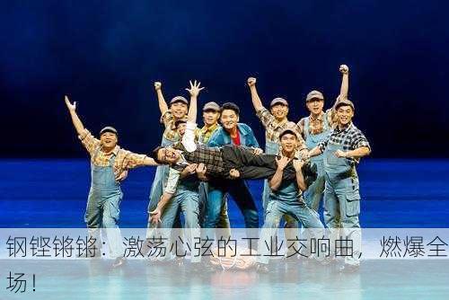 钢铿锵锵：激荡心弦的工业交响曲，燃爆全场！