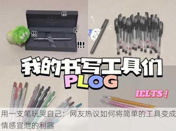 用一支笔玩哭自己：网友热议如何将简单的工具变成情感宣泄的利器