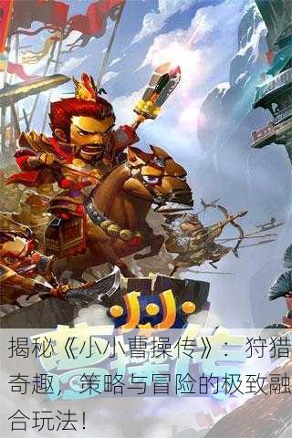 揭秘《小小曹操传》：狩猎奇趣，策略与冒险的极致融合玩法！